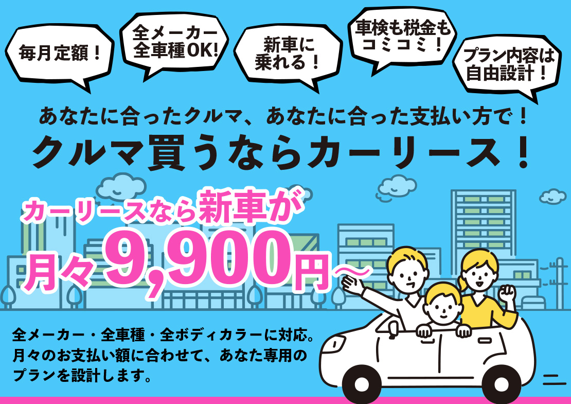 あなたに合ったクルマ、あなたに合った支払い方で。クルマ買うならカーリース！カーリースなら新車が月々9,900円〜。毎月定額で新車に乗れます。車検費用も税金もコミコミで安心。うれしい全メーカー・全車種対応！